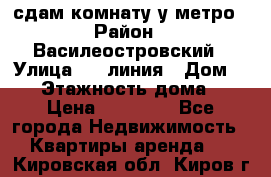 сдам комнату у метро › Район ­ Василеостровский › Улица ­ 11линия › Дом ­ 62 › Этажность дома ­ 6 › Цена ­ 12 000 - Все города Недвижимость » Квартиры аренда   . Кировская обл.,Киров г.